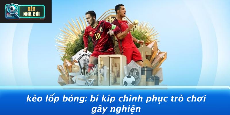 Kèo Lốp Bóng: Bí Kíp Chinh Phục Trò Chơi Gây Nghiện