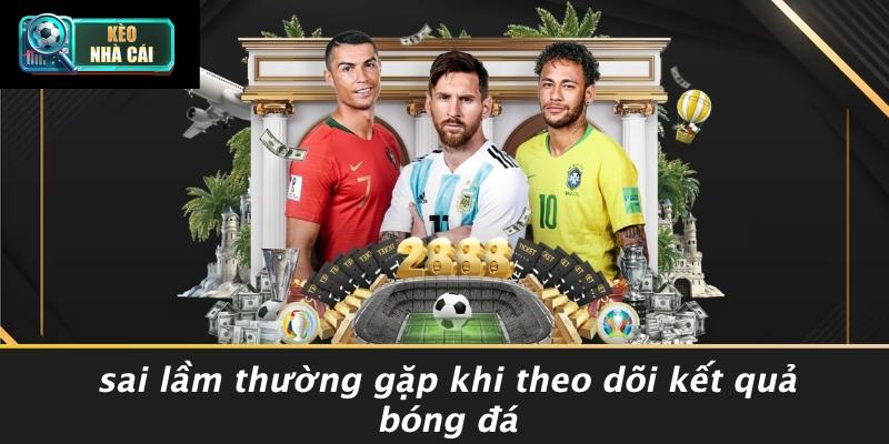 Sai Lầm Thường Gặp Khi Theo Dõi Kết Quả Bóng Đá