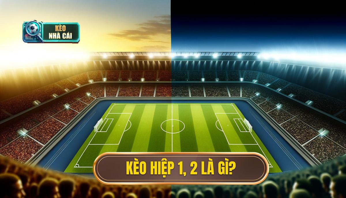 Kèo Hiệp 1 Hiệp 2 Là Gì_ Tại Sao Lại Hấp Dẫn