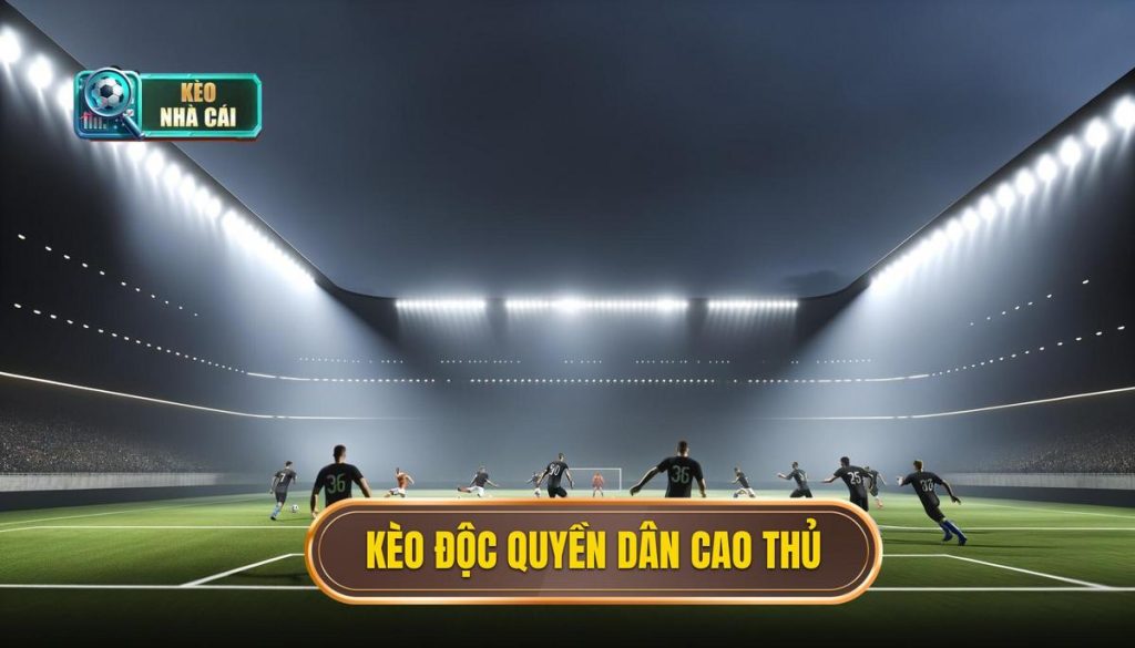 Kèo độc quyền dân cao thủ