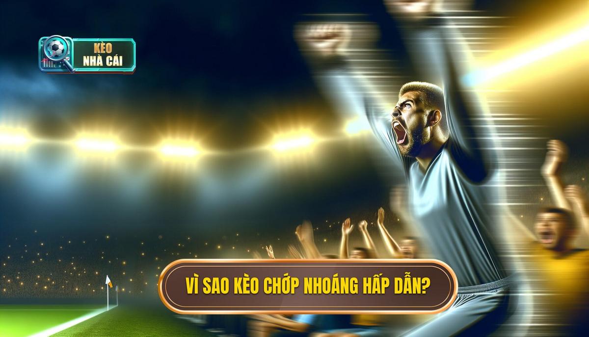 Vì sao kèo chớp nhoáng (flash odds) hấp dẫn đến vậy_